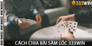 Cách chia bài Sâm Lốc 333win