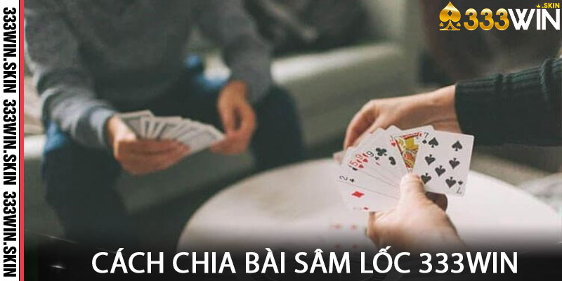 Cách chia bài Sâm Lốc 333win